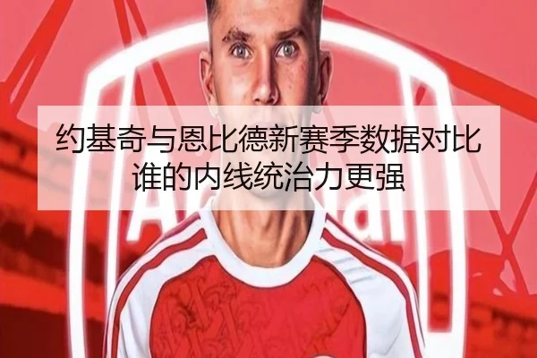 约基奇与恩比德新赛季数据对比 谁的内线统治力更强