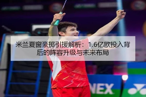 米兰夏窗豪掷引援解析：1.6亿欧投入背后的阵容升级与未来布局