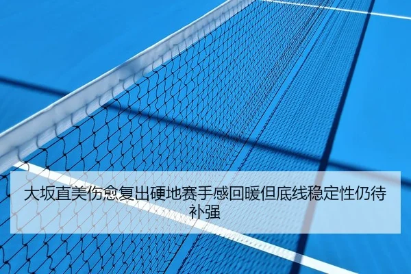大坂直美伤愈复出硬地赛手感回暖但底线稳定性仍待补强