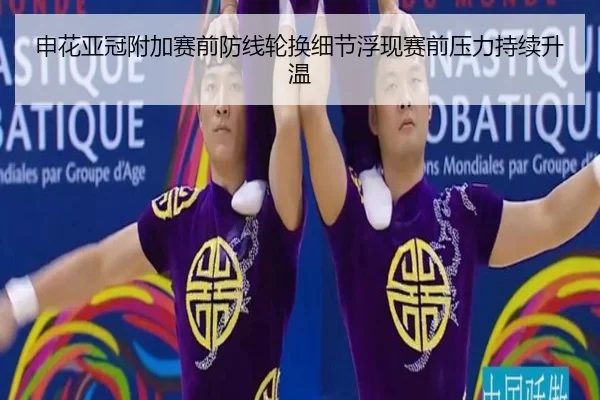 申花亚冠附加赛前防线轮换细节浮现赛前压力持续升温