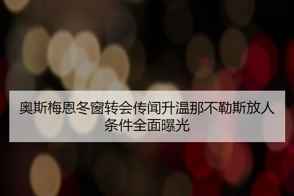 奥斯梅恩冬窗转会传闻升温那不勒斯放人条件全面曝光